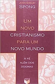 UM NOVO CRISTIANISMO PARA UM NOVO MUNDO - a fé além dos dogmas - John Shelby Spong