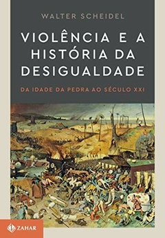 VIOLÊNCIA E A HISTÓRIA DA DESIGUALDADE - Da Idade da Pedra ao século XXI - Walter Scheidel