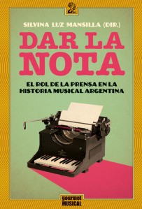 Dar la nota - El rol de la prensa en la historia musical argentina - Silvina L. Mansilla - Libro