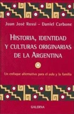 Historia, identidad y Culturas originarias de la Argentina - Juan José Rossi / Daniel Carbone - Libro