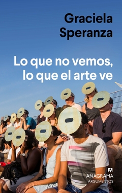 Lo que no vemos, lo que el arte ve - Graciela Speranza