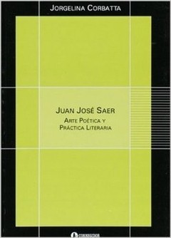 Juan José Saer - Arte Poética y Práctica literaria - Jorgelina Corbatta - Libro