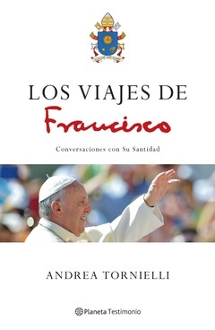 Los viajes de Francisco - Conversaciones con Su Santidad - Andrea Tornelli - Libro