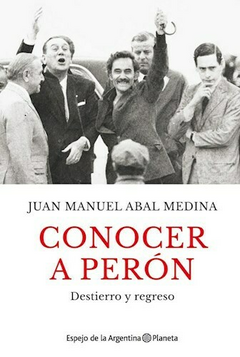 Conocer a Perón - Destierro y regreso - Juan Manuel Abal Medina