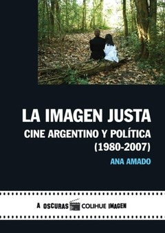 La imagen justa - Cine argentino y política 1980 - 2007 - Ana Amado - Libro