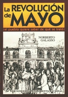 La Revolución de Mayo (El pueblo quiere saber de qué se trató)- Norberto Galasso - Libro