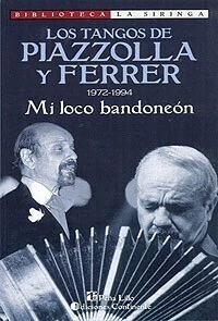 Los tango de Piazzolla y Ferrer (1972-1994 ) - Mi loco bandoneón - Horacio Ferrer - Libro