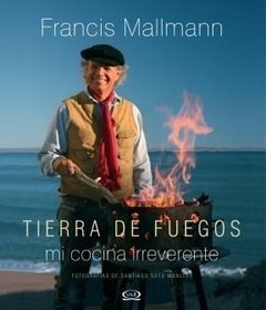 Tierra de fuegos: mi cocina irreverente - Francis Mallmann - Libro