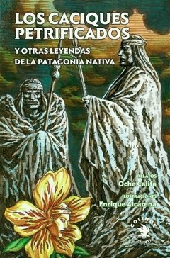 Los caciques petrificados y otras leyendas de la Patagonia - Oche Califa - Ilustrador: Enrique Alcatena - Libro