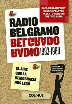 Radio Belgrano (1983-1989) El aire que la democracia nos legó - Gustavo Lema - Alberto Ronzoni - Susana Pelayes - Carlos Ulanovsky - Libro