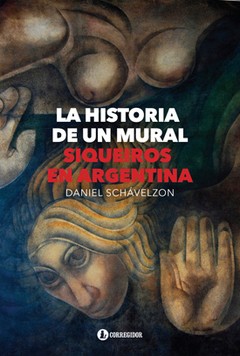 La historia de un mural. Siqueiros en Argentina - Daniel Schávelzon - Libro