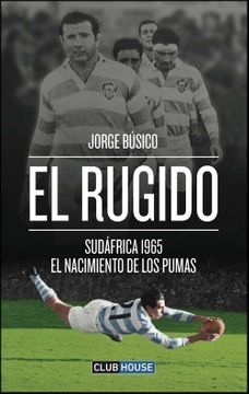 El rugido - Sudáfrica 1965 - El nacimiento de los Pumas - Jorge Búsico