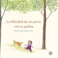 La felicidad de un perro con su pelota - Bruce Handy / Hyewon Yum