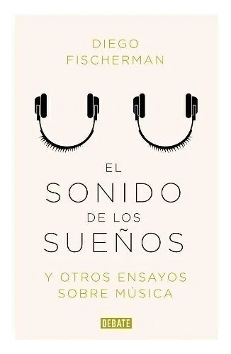 El sonido de los sueños y otros ensayos sobre música - Diego Fischerman - Libro