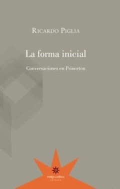 La forma inicial. Conversaciones en Princeton - Ricardo Piglia - Libro