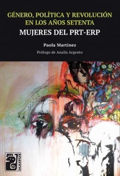 Género, política y revolución en los años setenta - Mujeres PRT-ERP - Paola Martínez