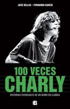 100 veces Charly. Historias esenciales de un genio en llamas - José Bellas / Fernando García - Libro