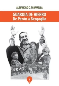 Guardia de Hierro - De Perón a Bergoglio - Alejandro C. Tarruella - Libro