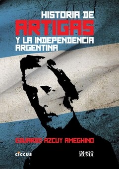 Historia de Artigas y la independencia Argentina - Eduardo Azcuy Ameghino - Libro