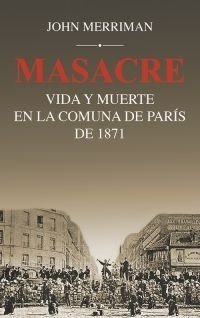 Masacre - Vida y muerte en la comuna de Paris de 1871 - John Merriman - Libro