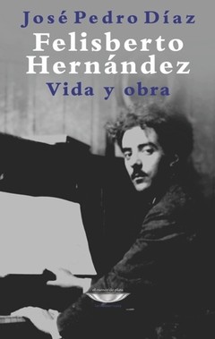 Felisberto Hernández. Vida y obra - José Pedro Díaz - Libro