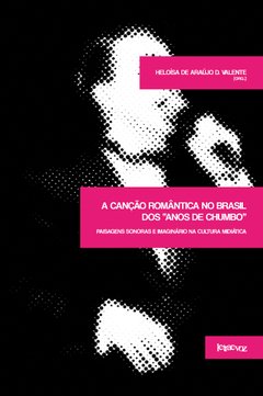 A canção romântica no Brasil dos "anos de chumbo" - Heloísa de Araújo Duarte Valente