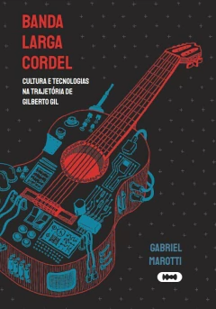 Banda Larga Cordel: Cultura e tecnologias na trajetória de Gilberto Gil - Gabriel Marotti - comprar online