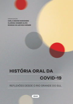 História oral da Covid-19 - Carla Simone Rodeghero, Clarissa Sommer Alves e Rodrigo de Azevedo Weimer