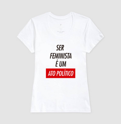 Camiseta Ser Feminista É Um Ato Político