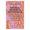 Deusas, bruxas e feiticeiras: histórias de quando Deus era mulher