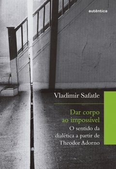 Dar corpo ao impossível O sentido da dialética a partir de Theodor Adorno