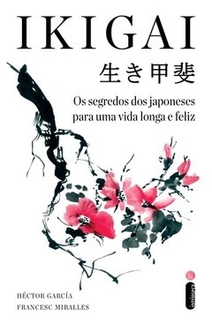 IKIGAI - OS SEGREDOS DOS JAPONESES PARA UMA VIDA LONGA E FELIZ