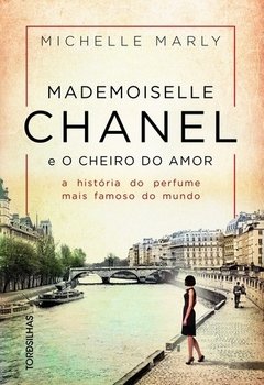 MADEMOISELLE CHANEL E O CHEIRO DO AMOR - A HISTÓRIA DO PERFUME MAIS FAMOSO DO MUNDO