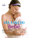 DIA A DIA DO BEBÊ: CUIDADOS, DESENVOLVIMENTO, ORIENTAÇÕES E ROTINA NO PRIMEIRO ANO DE VIDA - 1.A EDIÇÃO