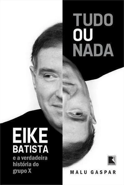 Tudo ou nada: eike batista e a verdadeira historia do grupo x