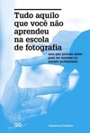 Tudo Aquilo Que Voce Nao Aprendeu Na Escola De Fotografia