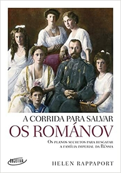 A corrida para salvar os Románov: Os planos secretos para resgatar a família imperial da Rússia - comprar online