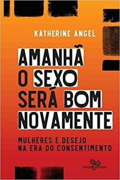 Amanhã o sexo será bom novamente: mulheres e desejo na era do consentimento - comprar online