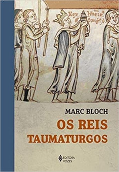 Os Reis Taumaturgos: Estudo sobre o caráter sobrenatural atribuído ao poder regio particularmente na França e na Inglaterra