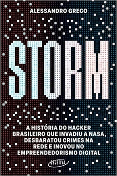 Storm: A história do hacker brasileiro que invadiu a Nasa, desbaratou crimes na rede e inovou no empreendedorismo digital