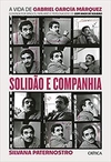 SOLIDÃO E COMPANHIA: A VIDA DE GABRIEL GARCÍA MÁRQUEZ CONTADA POR AMIGOS, FAMILIARES E PERSONAGENS DE CEM ANOS DE SOLIDÃO