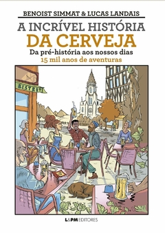 A Incrível História da Cerveja: Da Pré-história ao Nossos Dias - 15 mil Anos de Aventuras - comprar online