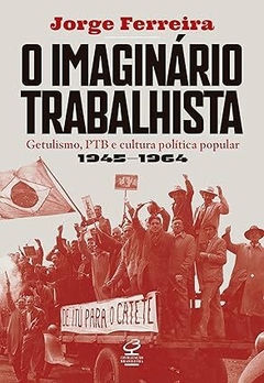 O imaginário trabalhista: Getulismo, PTB e cultura política popular 1954-1964