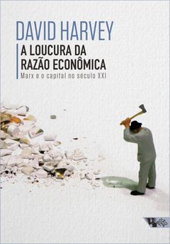 A LOUCURA DA RAZÃO ECONÔMICA - Marx e o capital no século XXI