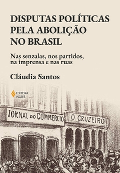 Disputas políticas pela abolição no Brasil: Nas senzalas, nos partidos, na imprensa e nas ruas - comprar online