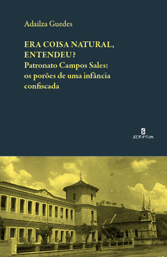Era coisa natural, entendeu? Patronato Campos Sales: os porões de uma infância confiscada - comprar online