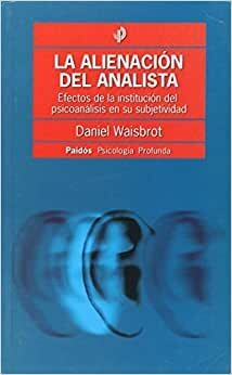 ALIENACIÓN DEL ANALISTA - EFECTOS DE LA INSTITUCION DEL PSICOANÁLISIS EN SU SUBJETIVIDAD - comprar online