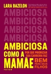 Ambiciosa como a mamãe - Por que priorizar sua carreira faz bem para seus filhos