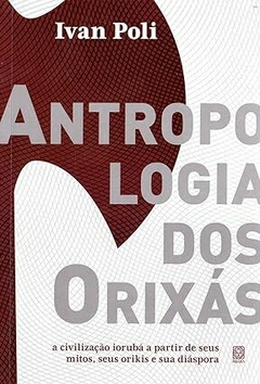 Antropologia dos orixás: a civilização iorubá a partir de seus mitos, seus orikis e sua diáspora