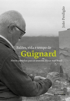 Balões, vida e tempo de Guignard  - Novos caminhos para as artes em Minas e no Brasil